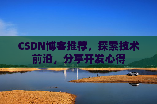 CSDN博客推荐，探索技术前沿，分享开发心得